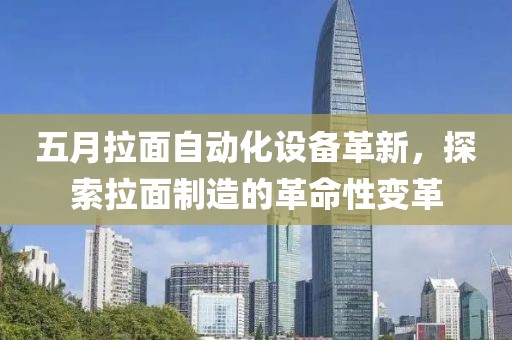 五月拉面自动化设备革新，探索拉面制造的革命性变革