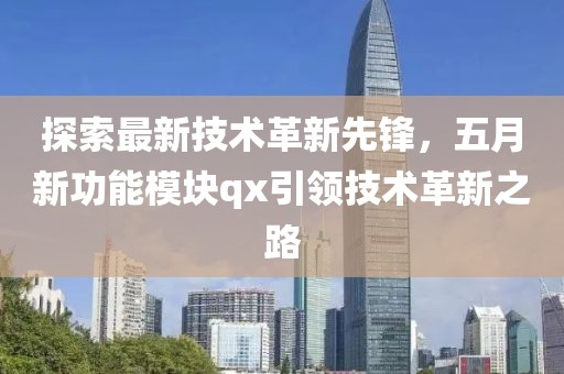 探索最新技术革新先锋，五月新功能模块qx引领技术革新之路