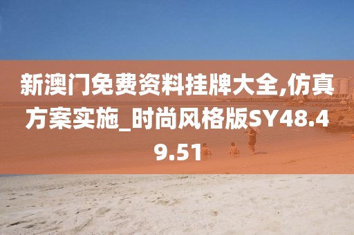 新澳门免费资料挂牌大全,仿真方案实施_时尚风格版SY48.49.51