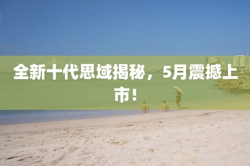 全新十代思域揭秘，5月震撼上市！