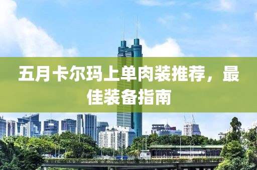 五月卡尔玛上单肉装推荐，最佳装备指南