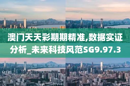 澳门天天彩期期精准,数据实证分析_未来科技风范SG9.97.3