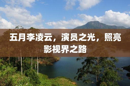 五月李凌云，演员之光，照亮影视界之路