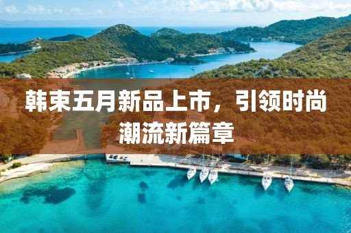 韩束五月新品上市，引领时尚潮流新篇章