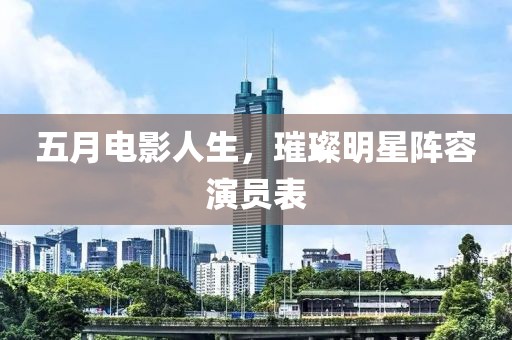 五月电影人生，璀璨明星阵容演员表