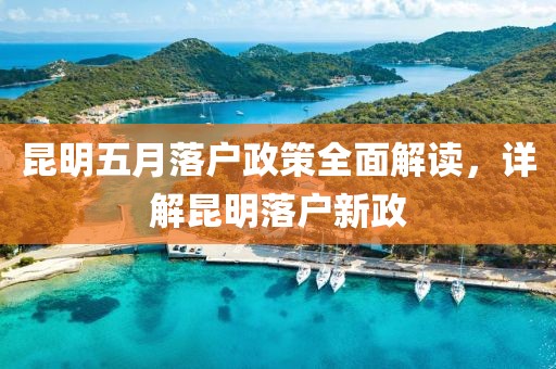 昆明五月落户政策全面解读，详解昆明落户新政