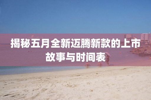 揭秘五月全新迈腾新款的上市故事与时间表