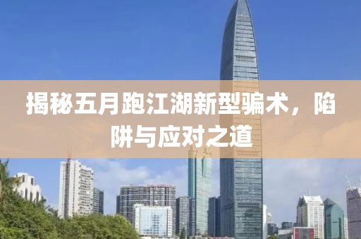 揭秘五月跑江湖新型骗术，陷阱与应对之道