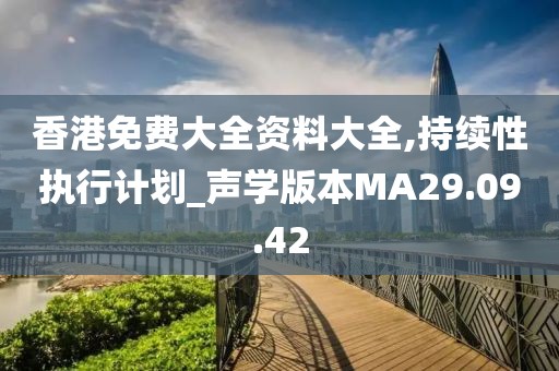 香港免费大全资料大全,持续性执行计划_声学版本MA29.09.42