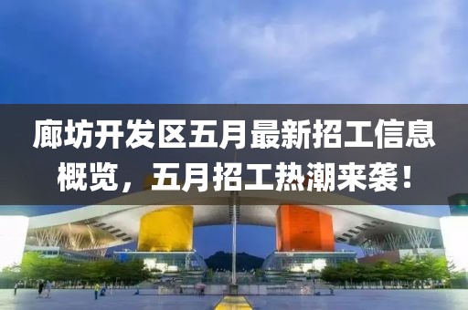 廊坊开发区五月最新招工信息概览，五月招工热潮来袭！