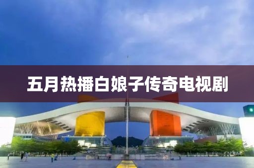 五月热播白娘子传奇电视剧