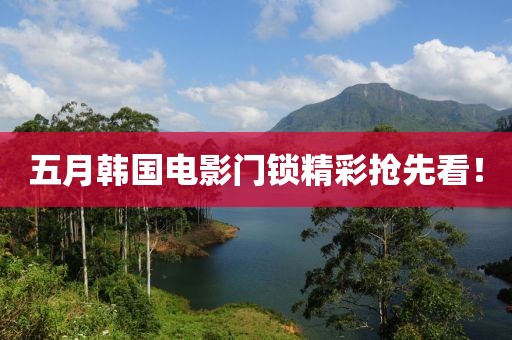 五月韩国电影门锁精彩抢先看！