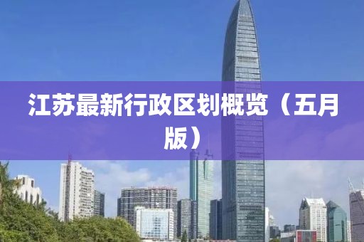 江苏最新行政区划概览（五月版）