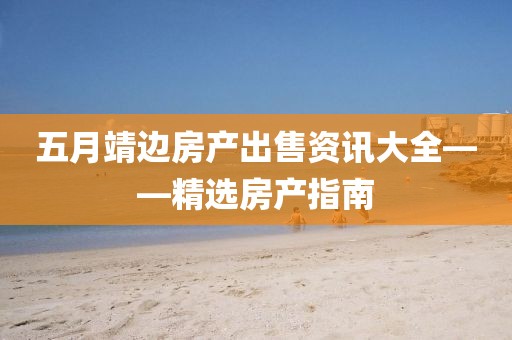 五月靖边房产出售资讯大全——精选房产指南