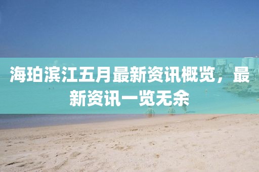 海珀滨江五月最新资讯概览，最新资讯一览无余