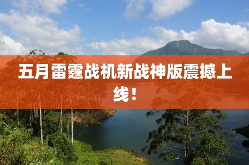 五月雷霆战机新战神版震撼上线！