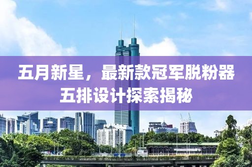 五月新星，最新款冠军脱粉器五排设计探索揭秘