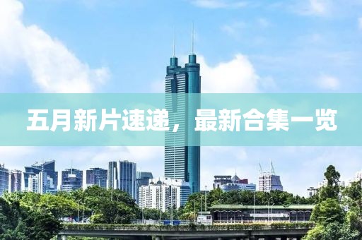 五月新片速递，最新合集一览