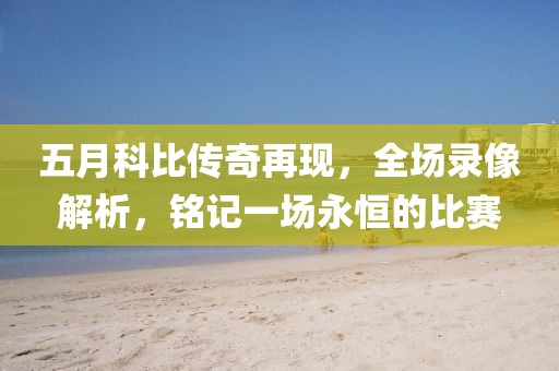 五月科比传奇再现，全场录像解析，铭记一场永恒的比赛