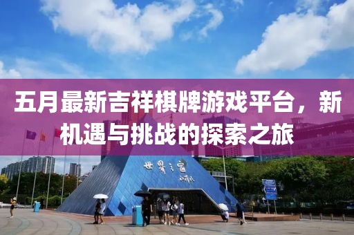 五月最新吉祥棋牌游戏平台，新机遇与挑战的探索之旅