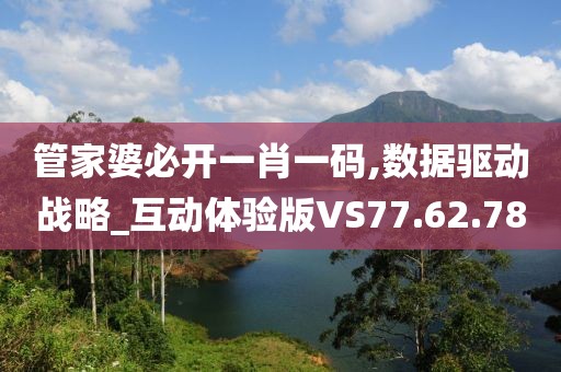 管家婆必开一肖一码,数据驱动战略_互动体验版VS77.62.78