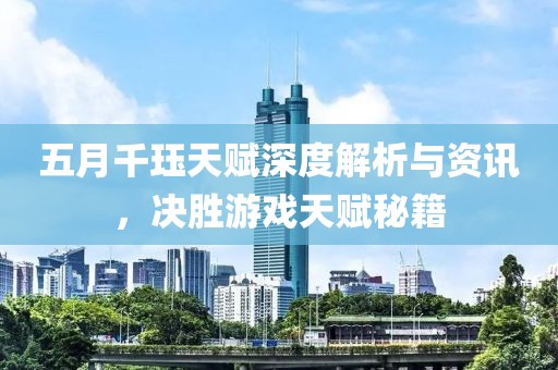 五月千珏天赋深度解析与资讯，决胜游戏天赋秘籍