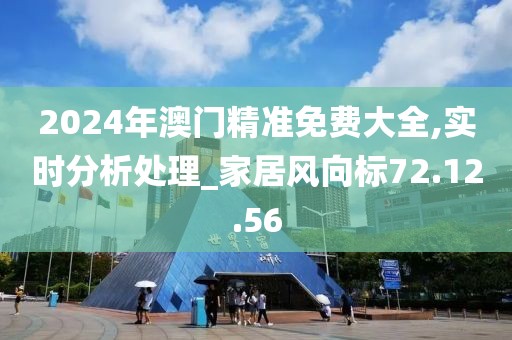 2024年澳门精准免费大全,实时分析处理_家居风向标72.12.56