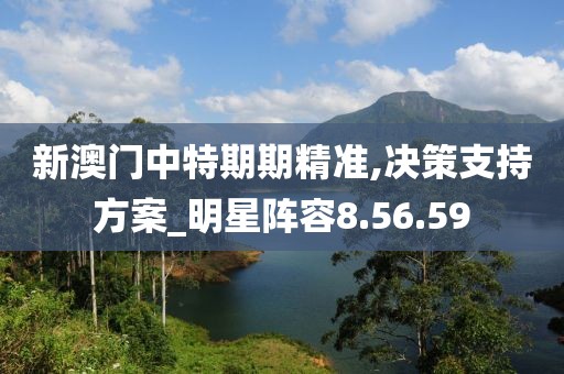 新澳门中特期期精准,决策支持方案_明星阵容8.56.59