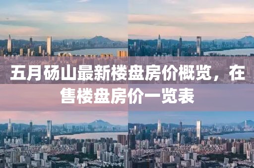 五月砀山最新楼盘房价概览，在售楼盘房价一览表