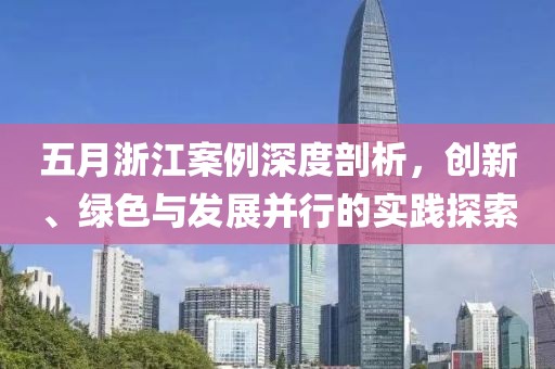 五月浙江案例深度剖析，创新、绿色与发展并行的实践探索
