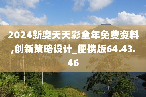 2024新奥天天彩全年免费资料,创新策略设计_便携版64.43.46
