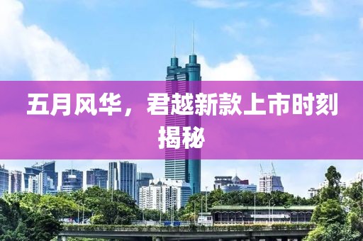 五月风华，君越新款上市时刻揭秘