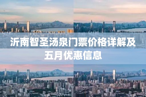 沂南智圣汤泉门票价格详解及五月优惠信息