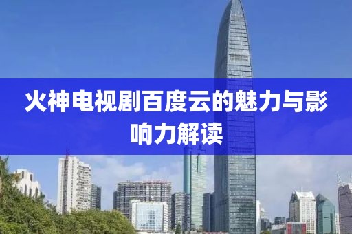 火神电视剧百度云的魅力与影响力解读