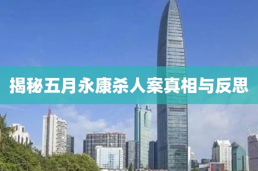 揭秘五月永康杀人案真相与反思