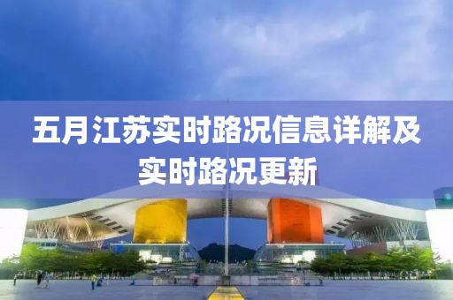 五月江苏实时路况信息详解及实时路况更新