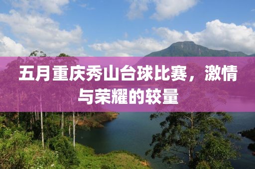 五月重庆秀山台球比赛，激情与荣耀的较量