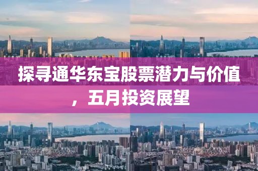 探寻通华东宝股票潜力与价值，五月投资展望