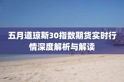 五月道琼斯30指数期货实时行情深度解析与解读