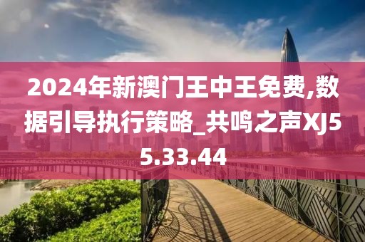 2024年新澳门王中王免费,数据引导执行策略_共鸣之声XJ55.33.44