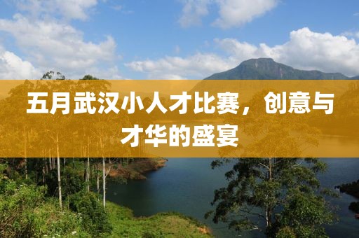 五月武汉小人才比赛，创意与才华的盛宴