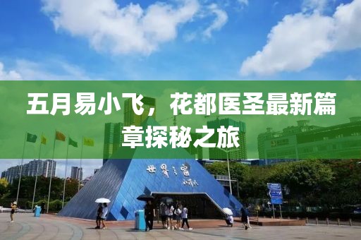 五月易小飞，花都医圣最新篇章探秘之旅