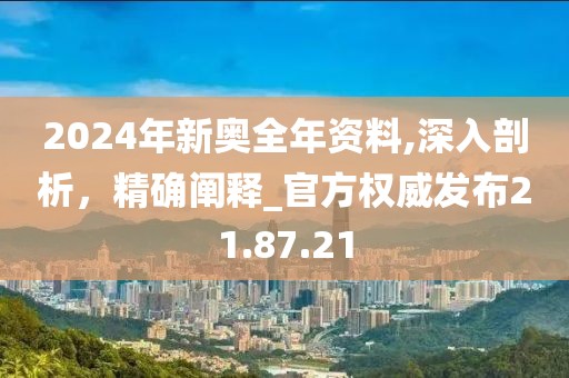 2024年新奥全年资料,深入剖析，精确阐释_官方权威发布21.87.21