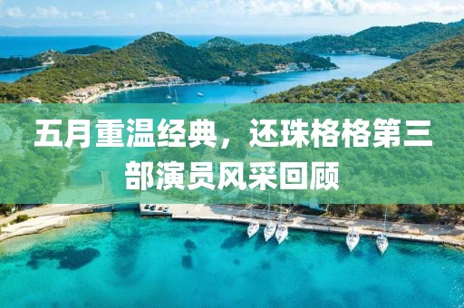 五月重温经典，还珠格格第三部演员风采回顾