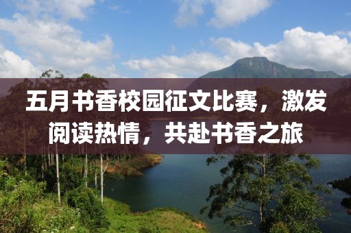 五月书香校园征文比赛，激发阅读热情，共赴书香之旅