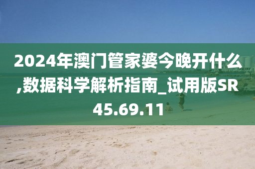 2024年澳门管家婆今晚开什么,数据科学解析指南_试用版SR45.69.11