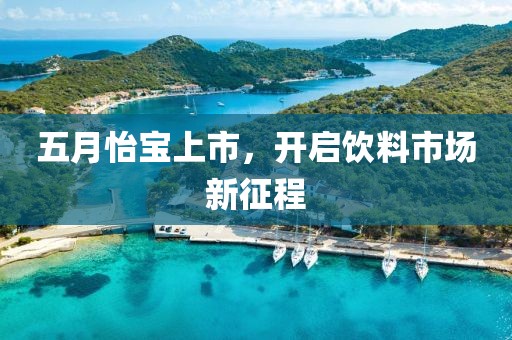 五月怡宝上市，开启饮料市场新征程