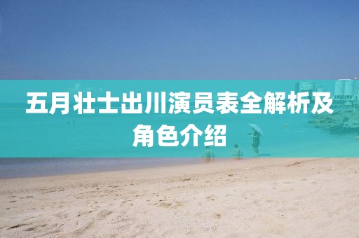 五月壮士出川演员表全解析及角色介绍