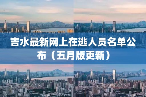 吉水最新网上在逃人员名单公布（五月版更新）