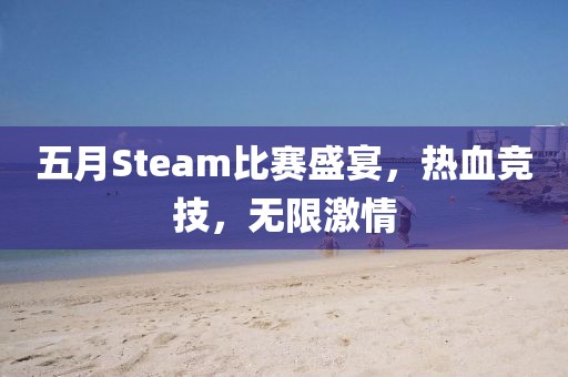 五月Steam比赛盛宴，热血竞技，无限激情